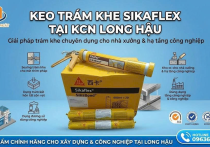 Keo Trám Khe Sikaflex Tại KCN Long Hậu: Phân Loại, Định Mức & Báo Giá 2026