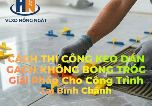 Quy Trình Thi Công Keo Dán Gạch Không Bong Tróc — Kinh Nghiệm Thợ Bình Chánh